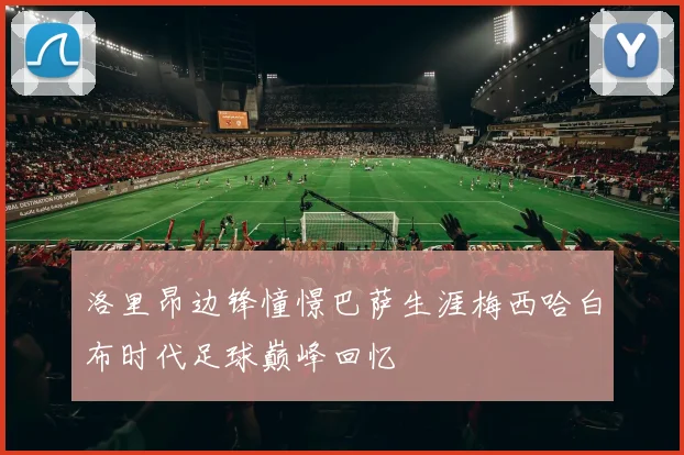 洛里昂边锋憧憬巴萨生涯梅西哈白布时代足球巅峰回忆