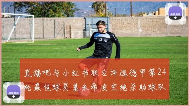 直播吧与小红书联合评选德甲第24轮最佳球员基米希凌空绝杀助球队赢得国家德比