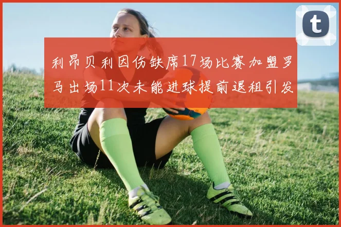 利昂贝利因伤缺席17场比赛加盟罗马出场11次未能进球提前退租引发关注