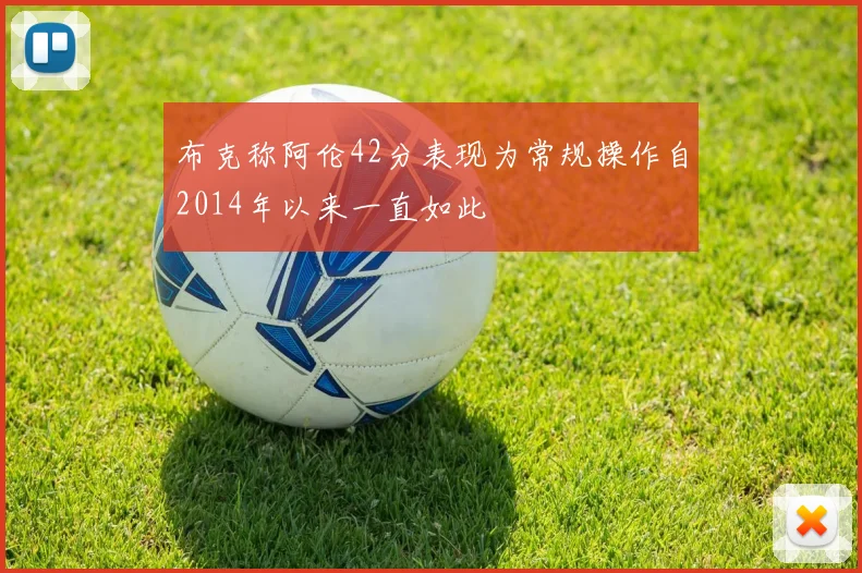 布克称阿伦42分表现为常规操作自2014年以来一直如此