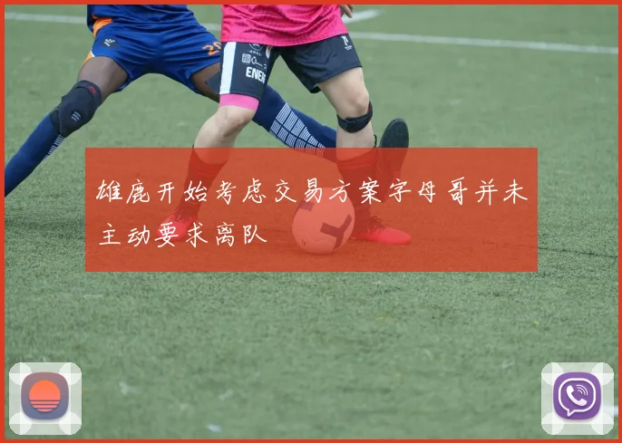 雄鹿开始考虑交易方案字母哥并未主动要求离队