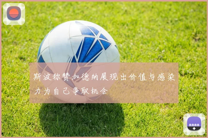 斯波称赞加德纳展现出价值与感染力为自己争取机会