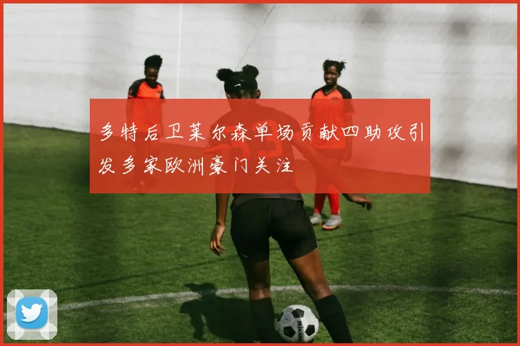 多特后卫莱尔森单场贡献四助攻引发多家欧洲豪门关注