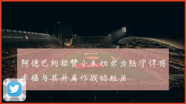 阿德巴约称赞小米切尔为防守悍将幸福与其并肩作战的经历