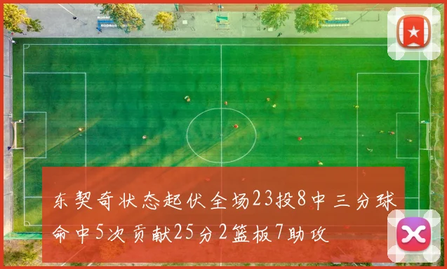 东契奇状态起伏全场23投8中三分球命中5次贡献25分2篮板7助攻
