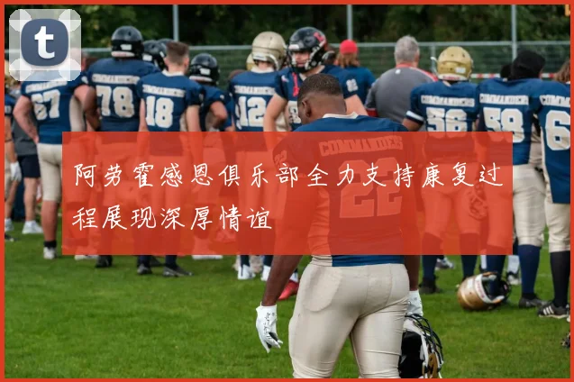 阿劳霍感恩俱乐部全力支持康复过程展现深厚情谊